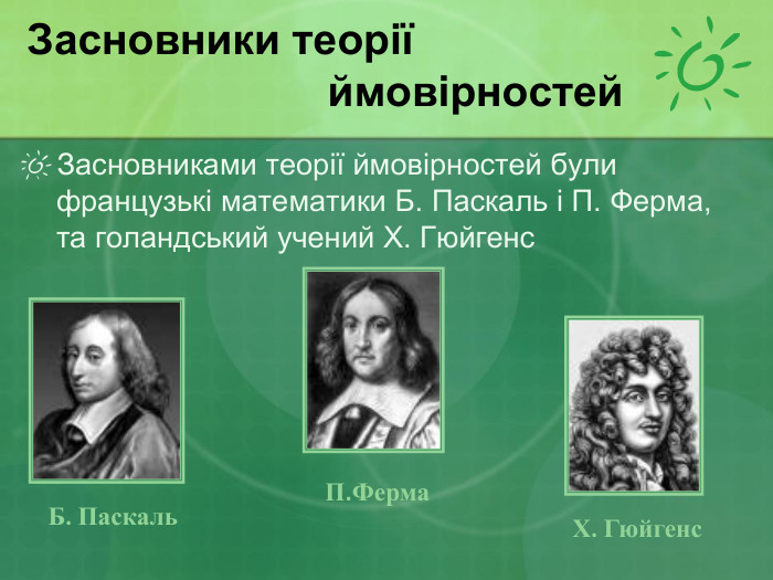 Засновники теорії  ймовірностей Засновниками теорії ймовірностей були французькі математики Б. Паскаль і П. Ферма, та голандський учений Х. Гюйгенс Б. Паскаль П.Ферма Х. Гюйгенс 
