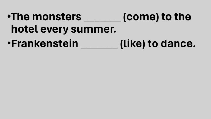 The monsters _______ (come) to the hotel every summer. Frankenstein _______ (like) to dance.