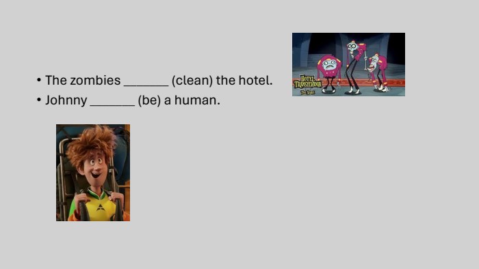 The zombies _______ (clean) the hotel. Johnny _______ (be) a human.