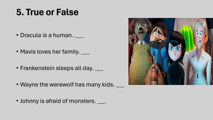 5. True or False. Dracula is a human. ___Mavis loves her family. ___Frankenstein sleeps all day. ___Wayne the werewolf has many kids. ___Johnny is afraid of monsters. ___