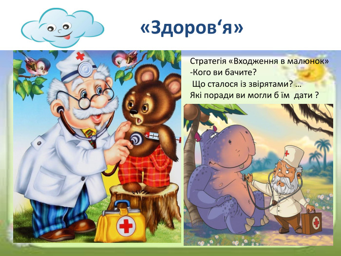 «Здоров‘я»Стратегія «Входження в малюнок»-Кого ви бачите? Що сталося із звірятами? …Які поради ви могли б їм дати ?