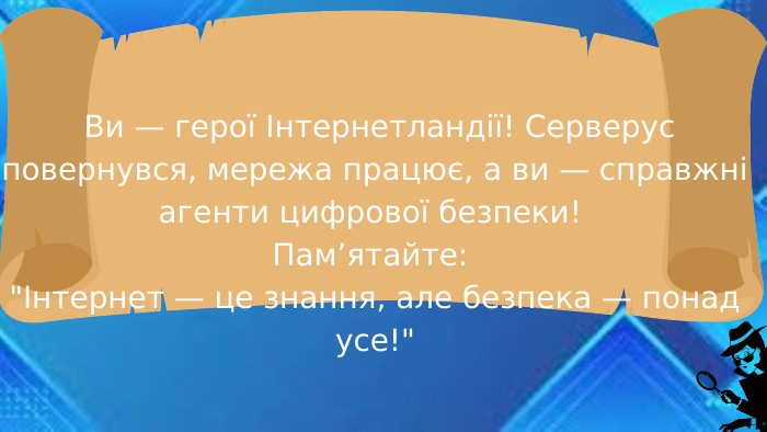  Ви — герої Інтернетландії! Серверус повернувся, мережа працює, а ви — справжні агенти цифрової безпеки! Пам’ятайте: 