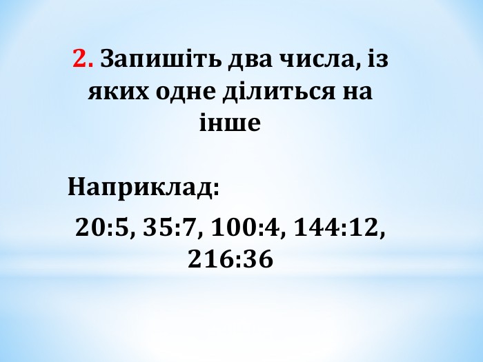 2. Запишіть два числа, із яких одне ділиться на інше  Наприклад: 20:5, 35:7, 100:4, 144:12, 216:36 