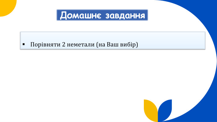 Домашнє завдання. Порівняти 2 неметали (на Ваш вибір)