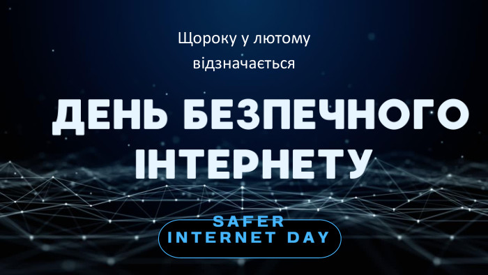  ДЕНЬ БЕЗПЕЧНОГО ІНТЕРНЕТУSAFER INTERNET DAYЩороку у лютому відзначається