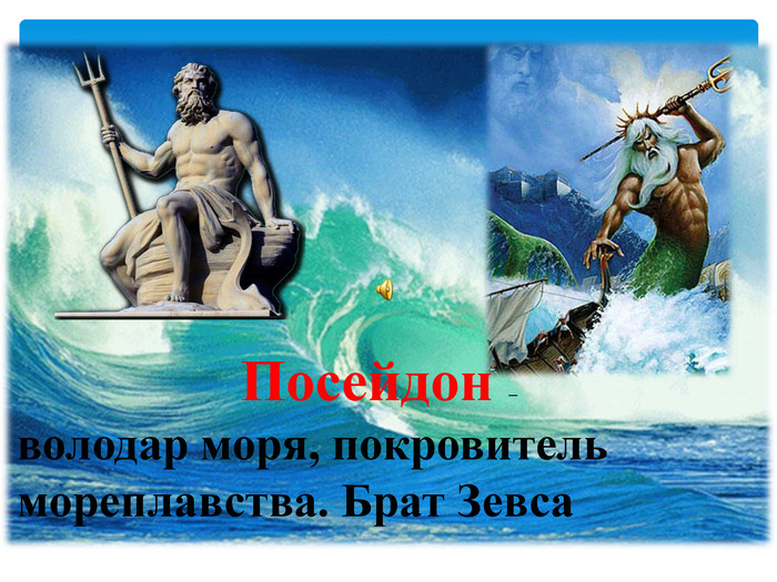 Посейдон –володар моря, покровитель мореплавства. Брат Зевса