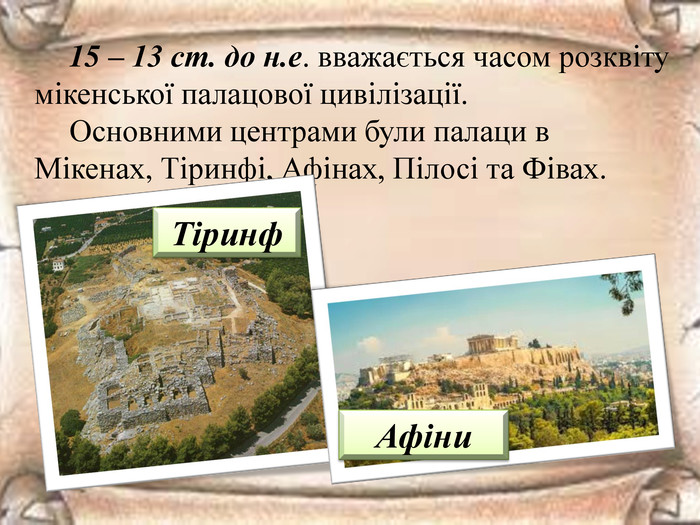 15 – 13 ст. до н.е. вважається часом розквіту мікенської палацової цивілізації. Основними центрами були палаци в Мікенах, Тіринфі, Афінах, Пілосі та Фівах. Тіринф. Афіни