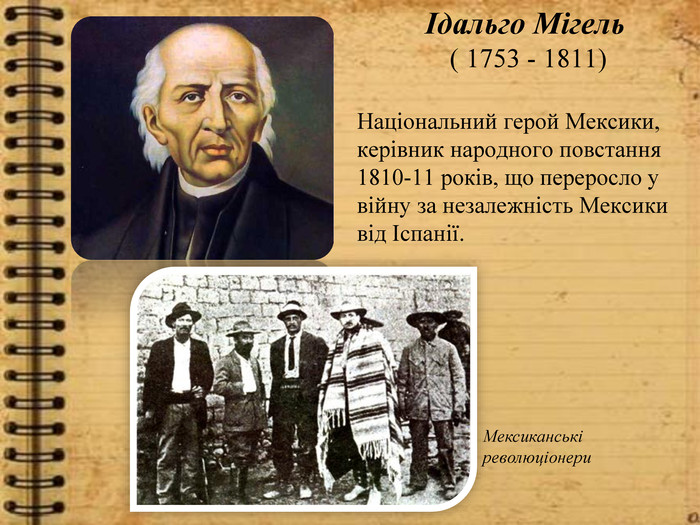 Ідальго Мігель ( 1753 - 1811)Національний герой Мексики, керівник народного повстання 1810-11 років, що переросло у війну за незалежність Мексики від Іспанії. Мексиканські революціонери