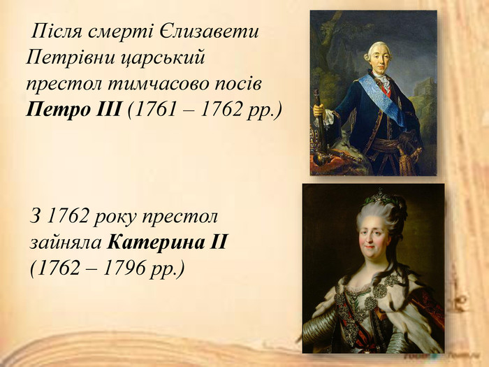  Після смерті Єлизавети Петрівни царський престол тимчасово посів Петро ІІІ (1761 – 1762 рр.)З 1762 року престол зайняла Катерина ІІ (1762 – 1796 рр.)