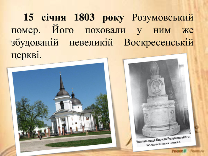15 січня 1803 року Розумовський помер. Його поховали у ним же збудованій невеликій Воскресенській церкві.