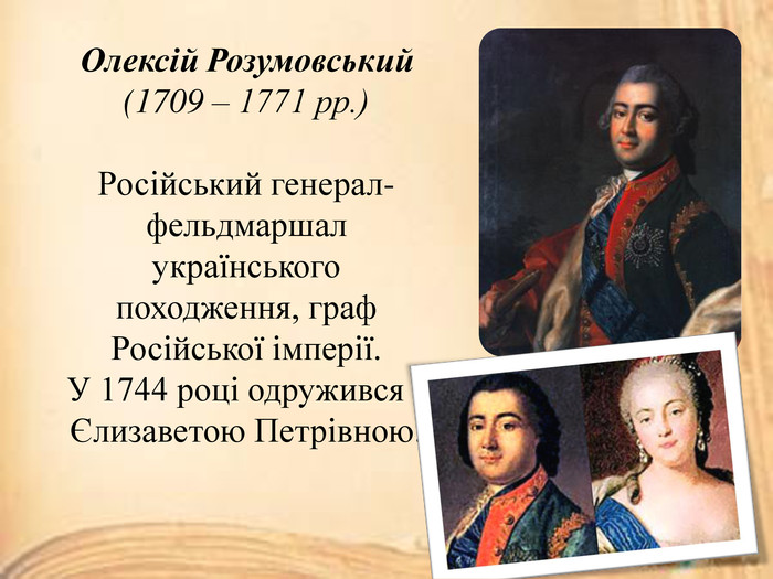 Олексій Розумовський(1709 – 1771 рр.)Російський генерал-фельдмаршал українського походження, граф Російської імперії. У 1744 році одружився з Єлизаветою Петрівною.