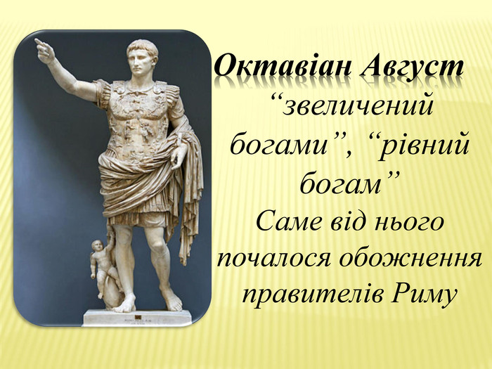 Октавіан Август“звеличений богами”, “рівний богам”Саме від нього почалося обожнення правителів Риму 