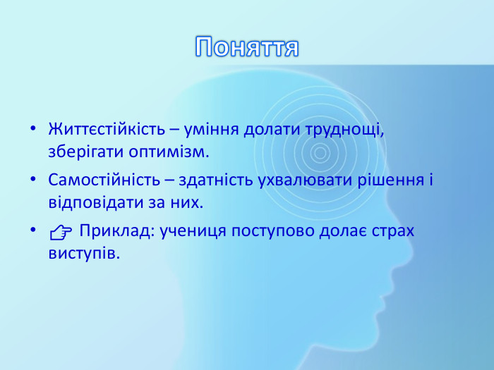 Поняття. Життєстійкість – уміння долати труднощі, зберігати оптимізм. Самостійність – здатність ухвалювати рішення і відповідати за них.👉 Приклад: учениця поступово долає страх виступів.