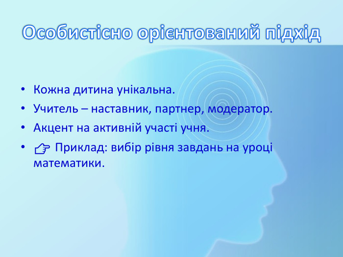 Особистісно орієнтований підхід. Кожна дитина унікальна. Учитель – наставник, партнер, модератор. Акцент на активній участі учня.👉 Приклад: вибір рівня завдань на уроці математики.