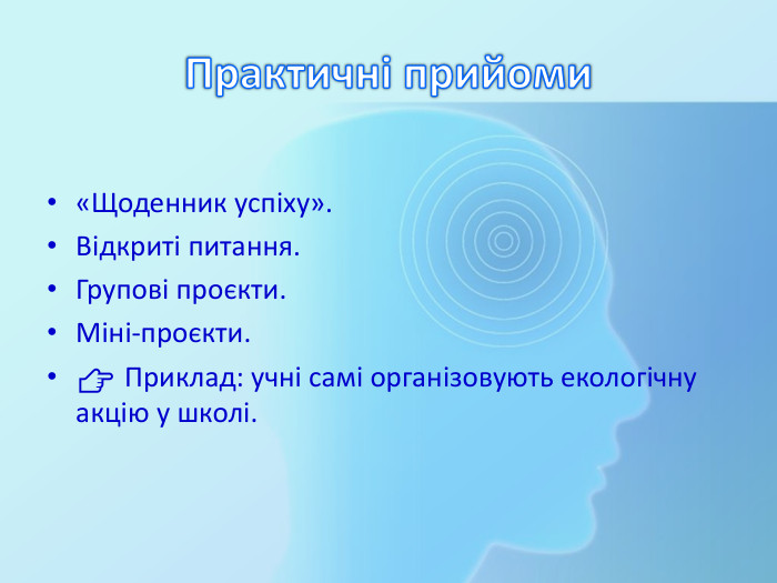 Практичні прийоми«Щоденник успіху». Відкриті питання. Групові проєкти. Міні-проєкти.👉 Приклад: учні самі організовують екологічну акцію у школі.