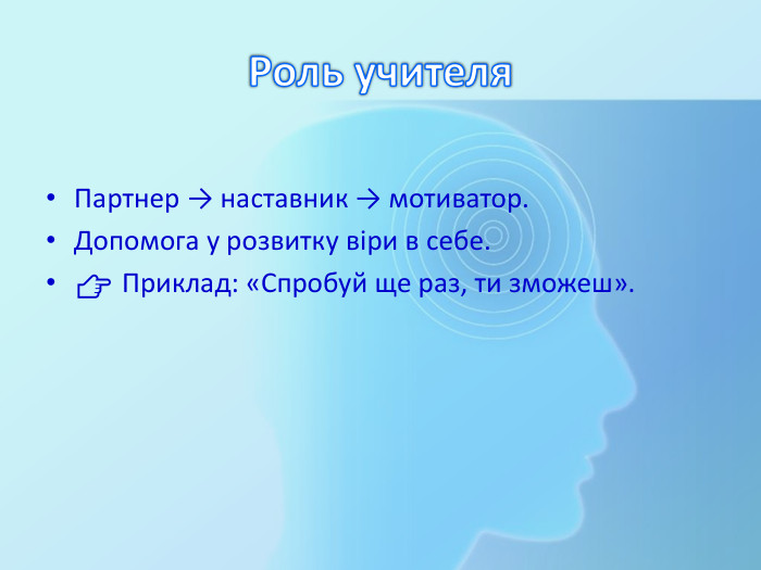 Роль учителя. Партнер → наставник → мотиватор. Допомога у розвитку віри в себе.👉 Приклад: «Спробуй ще раз, ти зможеш».