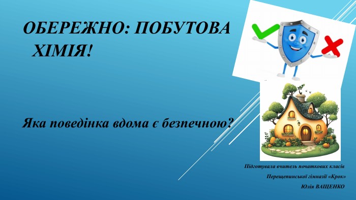 Обережно: побутова хімія!Яка поведінка вдома є безпечною?Підготувала вчитель початкових класів Перещепинської гімназії «Крок»Юлія ВАЩЕНКО 
