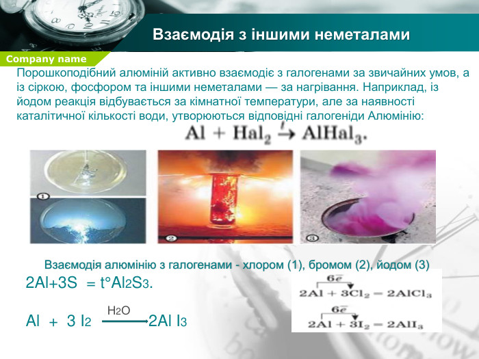 Взаємодія з іншими неметалами. Взаємодія алюмінію з галогенами - хлором (1), бромом (2), йодом (3)Порошкоподібний алюміній активно взаємодіє з галогенами за звичайних умов, а із сіркою, фосфором та іншими неметалами — за нагрівання. Наприклад, із йодом реакція відбувається за кімнатної температури, але за наявності каталітичної кількості води, утворюються відповідні галогеніди Алюмінію:2 Al+3 S = t°Al2 S3. Al + 3 I2 2 Al I3 Н2 О