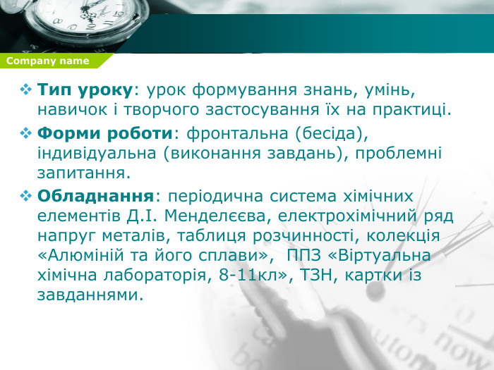  Тип уроку: урок формування знань, умінь, навичок і творчого застосування їх на практиці. Форми роботи: фронтальна (бесіда), індивідуальна (виконання завдань), проблемні запитання. Обладнання: періодична система хімічних елементів Д.І. Менделєєва, електрохімічний ряд напруг металів, таблиця розчинності, колекція «Алюміній та його сплави», ППЗ «Віртуальна хімічна лабораторія, 8-11кл», ТЗН, картки із завданнями.