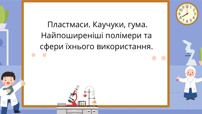  Пластмаси. Каучуки, гума. Найпоширеніші полімери та сфери їхнього використання. 