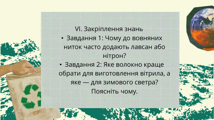 VІ. Закріплення знань. Завдання 1: Чому до вовняних ниток часто додають лавсан або нітрон? Завдання 2: Яке волокно краще обрати для виготовлення вітрила, а яке — для зимового светра? Поясніть чому.