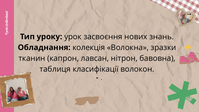 Tynk Unlimited. Presented by. Тип уроку: урок засвоєння нових знань. Обладнання: колекція «Волокна», зразки тканин (капрон, лавсан, нітрон, бавовна), таблиця класифікації волокон.. 