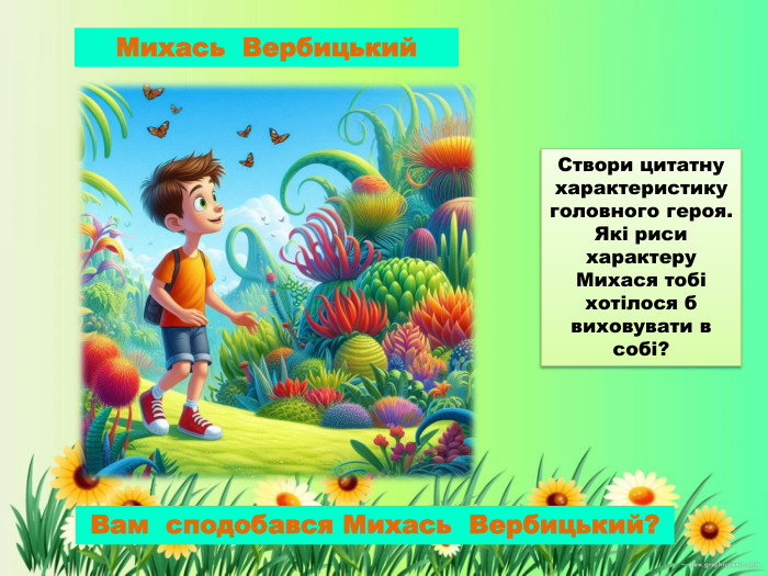 Михась Вербицький Вам сподобався Михась Вербицький? Створи цитатну характеристику головного героя. Які риси характеру Михася тобі хотілося б виховувати в собі?