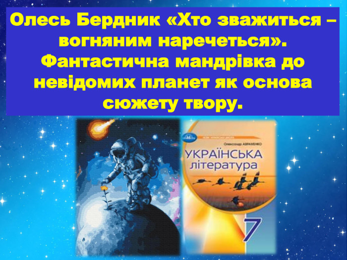 Олесь Бердник «Хто зважиться – вогняним наречеться». Фантастична мандрівка до невідомих планет як основа сюжету твору.