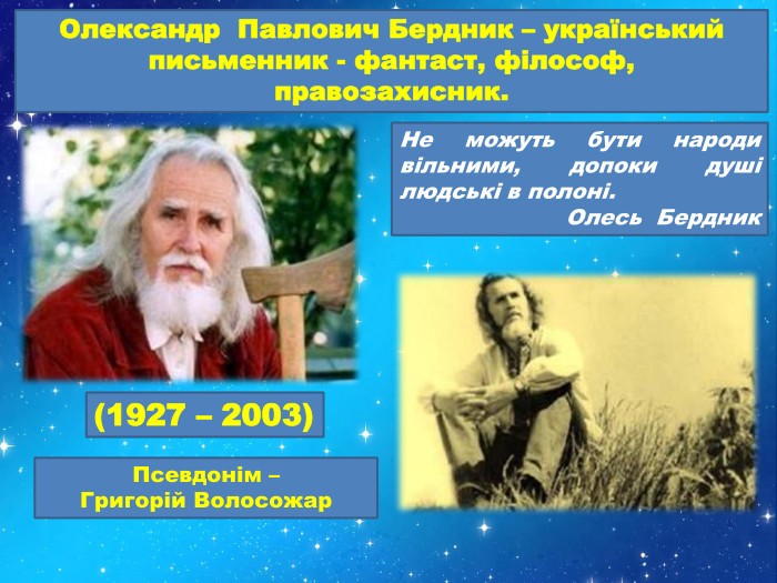Олександр Павлович Бердник – український письменник - фантаст, філософ, правозахисник. Псевдонім – Григорій Волосожар(1927 – 2003)Не можуть бути народи вільними, допоки душі людські в полоні. Олесь Бердник