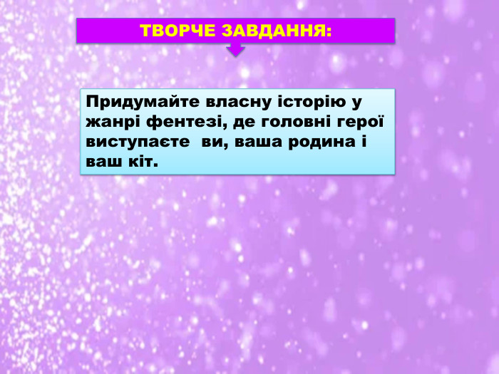 ТВОРЧЕ ЗАВДАННЯ: Придумайте власну історію у жанрі фентезі, де головні герої виступаєте ви, ваша родина і ваш кіт.