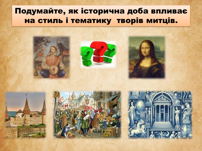 Подумайте, як історична доба впливає на стиль і тематику творів митців. 