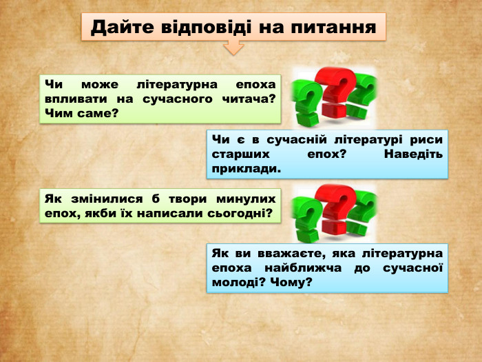 Дайте відповіді на питання. Чи може літературна епоха впливати на сучасного читача? Чим саме?Чи є в сучасній літературі риси старших епох? Наведіть приклади. Як змінилися б твори минулих епох, якби їх написали сьогодні?Як ви вважаєте, яка літературна епоха найближча до сучасної молоді? Чому?