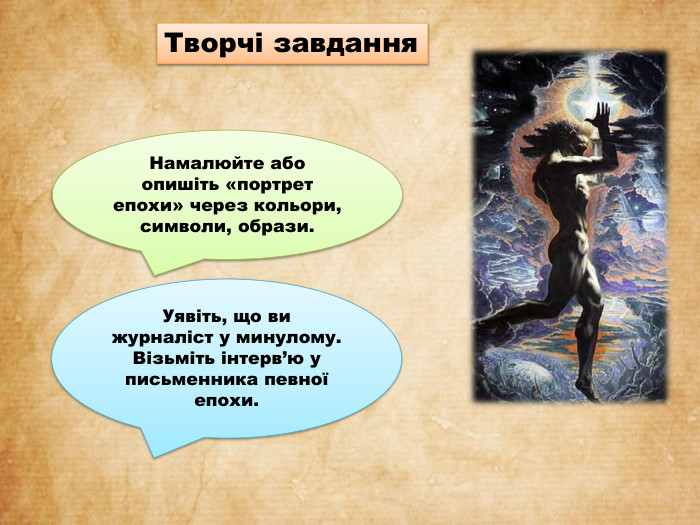 Творчі завдання. Намалюйте або опишіть «портрет епохи» через кольори, символи, образи. Уявіть, що ви журналіст у минулому. Візьміть інтерв’ю у письменника певної епохи.