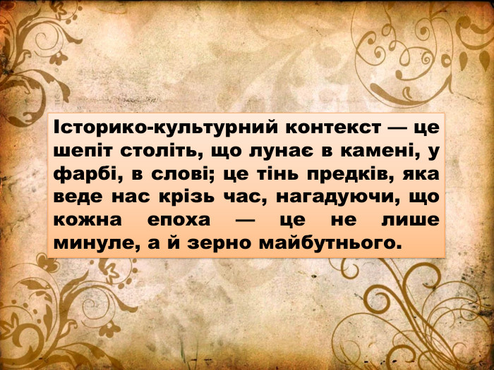 Історико-культурний контекст — це шепіт століть, що лунає в камені, у фарбі, в слові; це тінь предків, яка веде нас крізь час, нагадуючи, що кожна епоха — це не лише минуле, а й зерно майбутнього.