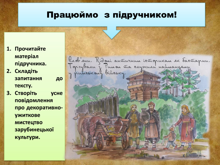 Працюймо з підручником!Прочитайте матеріал підручника. Складіть запитання до тексту. Створіть усне повідомлення про декоративно-ужиткове мистецтво зарубинецької культури.