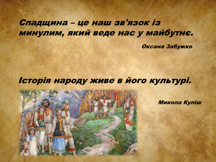 Спадщина – це наш зв'язок із минулим, який веде нас у майбутнє. Оксана Забужко Історія народу живе в його культурі. Микола Куліш