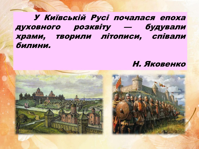  У Київській Русі почалася епоха духовного розквіту — будували храми, творили літописи, співали билини. Н. Яковенко