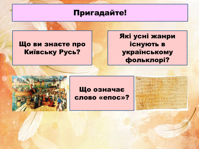 Пригадайте!Що ви знаєте про Київську Русь?Що означає слово «епос»?Які усні жанри існують в українському фольклорі?