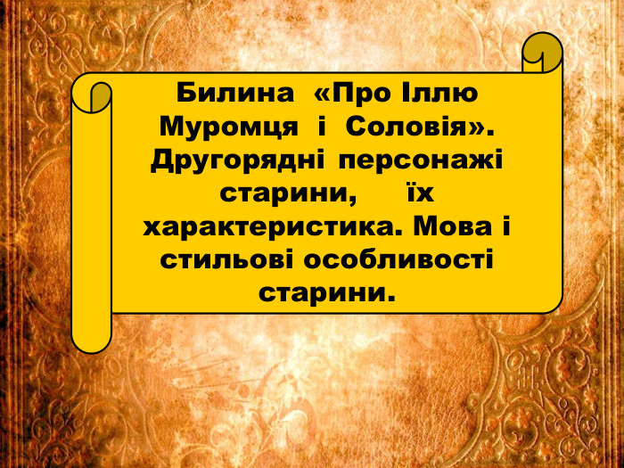 Билина «Про Іллю Муромця і Соловія». Другорядні	персонажі старини,	їх характеристика. Мова і стильові особливості старини.