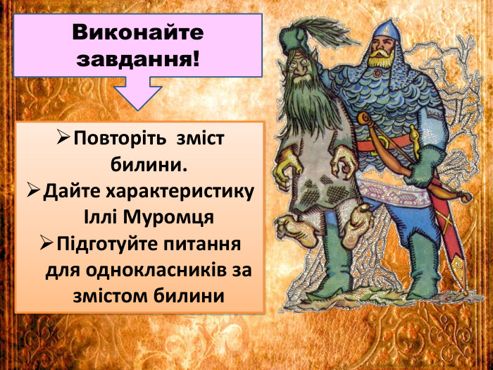 Повторіть зміст билини. Дайте характеристику Іллі Муромця. Підготуйте питання для однокласників за змістом билини. Виконайте завдання!