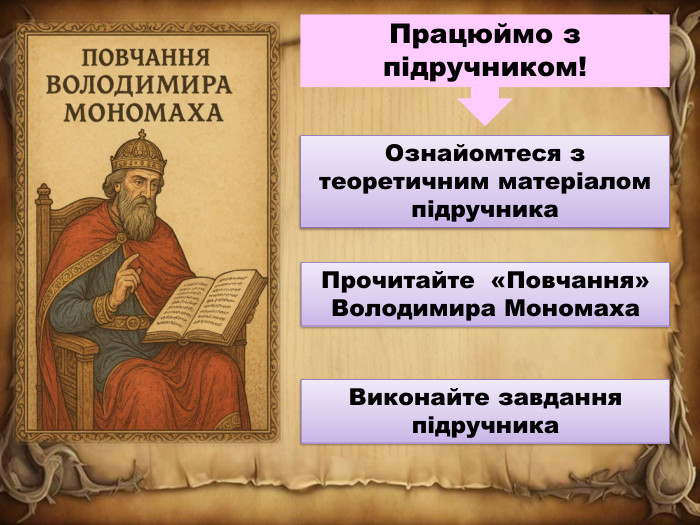Ознайомтеся з теоретичним матеріалом підручника. Працюймо з підручником!Прочитайте «Повчання» Володимира Мономаха. Виконайте завдання підручника