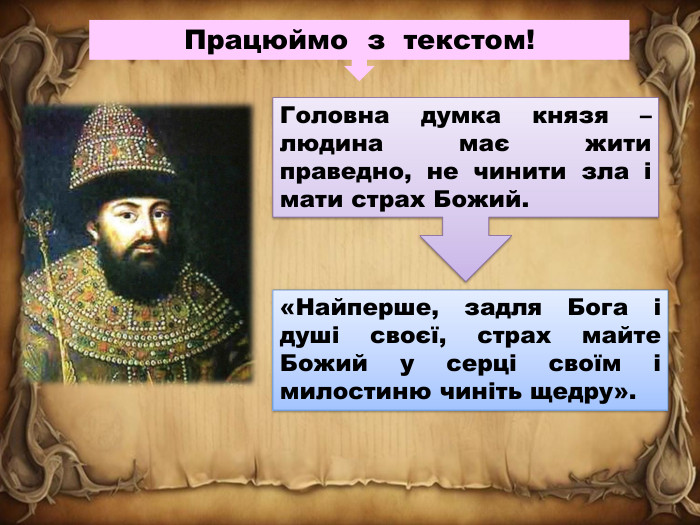 Працюймо з текстом!Головна думка князя – людина має жити праведно, не чинити зла і мати страх Божий.«Найперше, задля Бога і душі своєї, страх майте Божий у серці своїм і милостиню чиніть щедру».