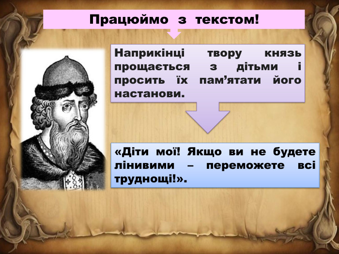 Працюймо з текстом!Наприкінці твору князь прощається з дітьми і просить їх пам’ятати його настанови.«Діти мої! Якщо ви не будете лінивими – переможете всі труднощі!».
