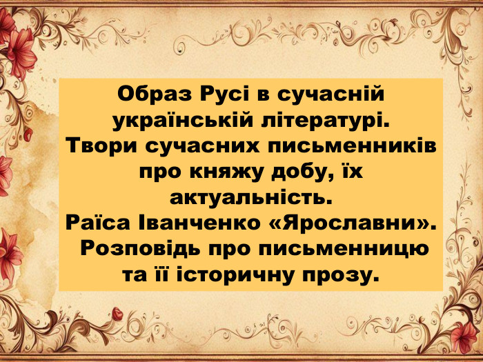 Образ Русі в сучасній українській літературі. Твори сучасних письменників про княжу добу, їх актуальність. Раїса Іванченко «Ярославни». Розповідь про письменницю та її історичну прозу.
