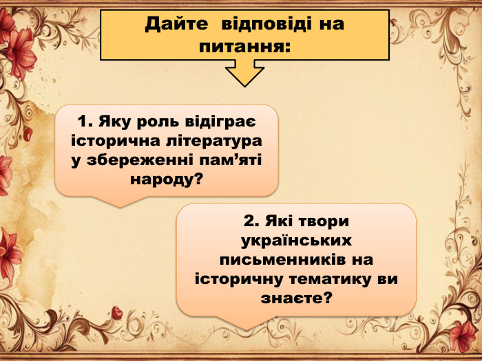 Дайте відповіді на питання:1. Яку роль відіграє історична література у збереженні пам’яті народу?2. Які твори українських письменників на історичну тематику ви знаєте?