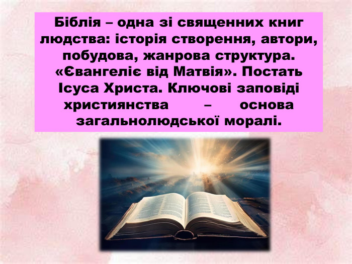 Біблія – одна зі священних книг людства: історія створення, автори, побудова, жанрова структура.«Євангеліє від Матвія». Постать Ісуса Христа. Ключові заповіді християнства –	основа загальнолюдської моралі.