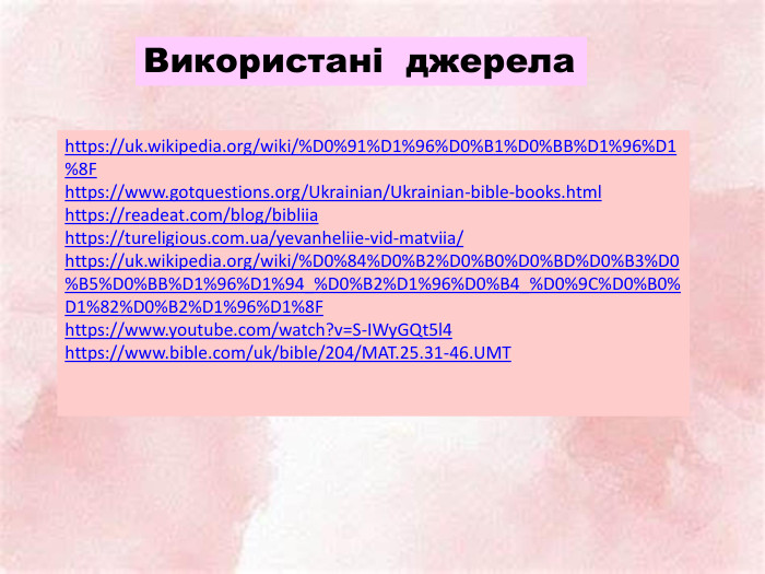 Використані джерелаhttps://uk.wikipedia.org/wiki/%D0%91%D1%96%D0%B1%D0%BB%D1%96%D1%8 Fhttps://www.gotquestions.org/Ukrainian/Ukrainian-bible-books.htmlhttps://readeat.com/blog/bibliiahttps://tureligious.com.ua/yevanheliie-vid-matviia/https://uk.wikipedia.org/wiki/%D0%84%D0%B2%D0%B0%D0%BD%D0%B3%D0%B5%D0%BB%D1%96%D1%94_%D0%B2%D1%96%D0%B4_%D0%9 C%D0%B0%D1%82%D0%B2%D1%96%D1%8 Fhttps://www.youtube.com/watch?v=S-IWy. GQt5l4https://www.bible.com/uk/bible/204/MAT.25.31-46. UMT