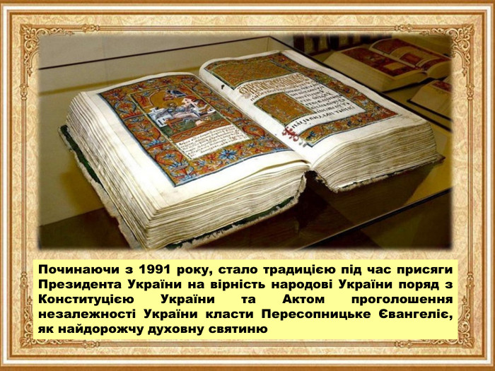 Починаючи з 1991 року, стало традицією під час присяги Президента України на вірність народові України поряд з Конституцією України та Актом проголошення незалежності України класти Пересопницьке Євангеліє, як найдорожчу духовну святиню