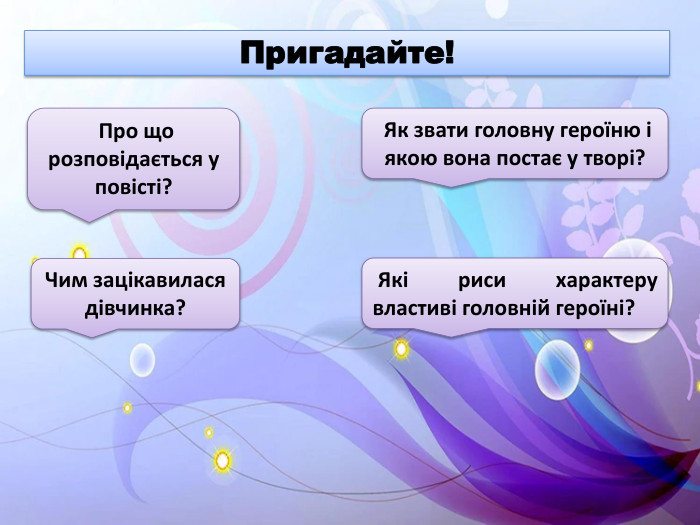 Пригадайте! Про що розповідається у повісті? Як звати головну героїню і якою вона постає у творі?Чим зацікавилася дівчинка? Які риси характеру властиві головній героїні?