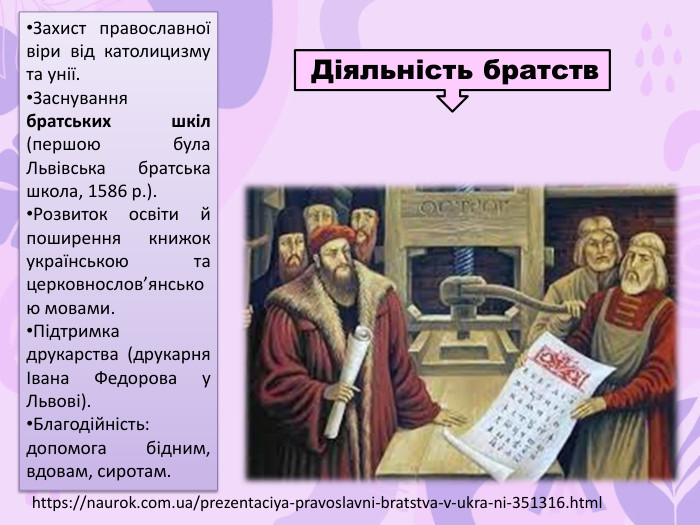 Захист православної віри від католицизму та унії. Заснування братських шкіл (першою була Львівська братська школа, 1586 р.). Розвиток освіти й поширення книжок українською та церковнослов’янською мовами. Підтримка друкарства (друкарня Івана Федорова у Львові). Благодійність: допомога бідним, вдовам, сиротам. Діяльність братствhttps://naurok.com.ua/prezentaciya-pravoslavni-bratstva-v-ukra-ni-351316.html